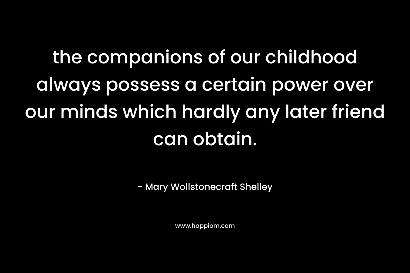 the companions of our childhood always possess a certain power over our minds which hardly any later friend can obtain.