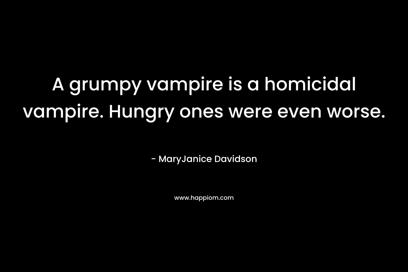 A grumpy vampire is a homicidal vampire. Hungry ones were even worse.