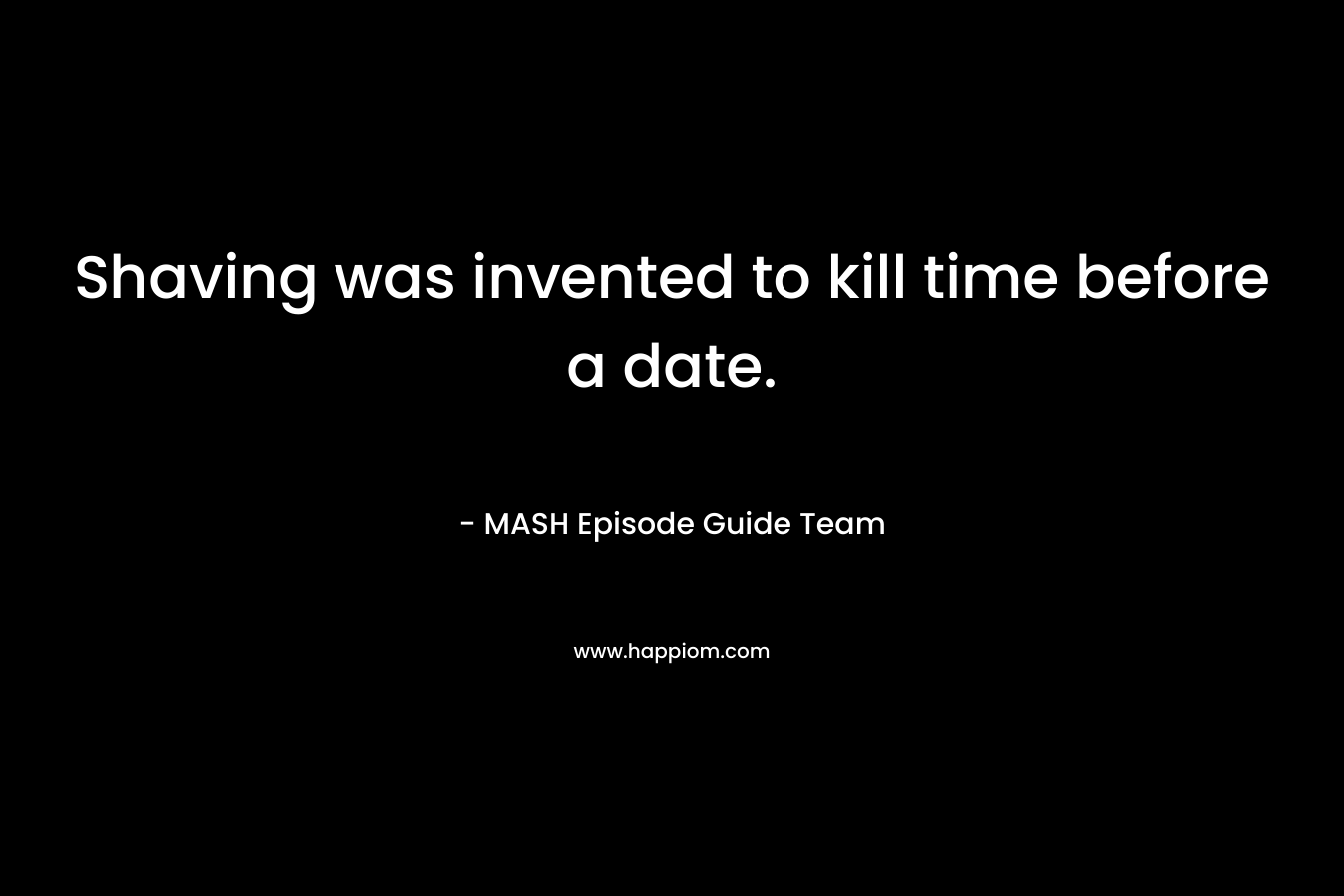 Shaving was invented to kill time before a date. – MASH Episode Guide Team