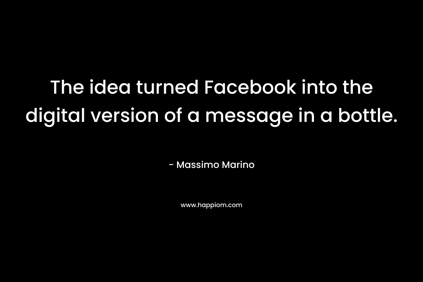 The idea turned Facebook into the digital version of a message in a bottle. – Massimo Marino