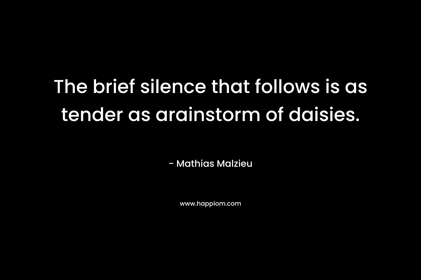 The brief silence that follows is as tender as arainstorm of daisies. – Mathias Malzieu