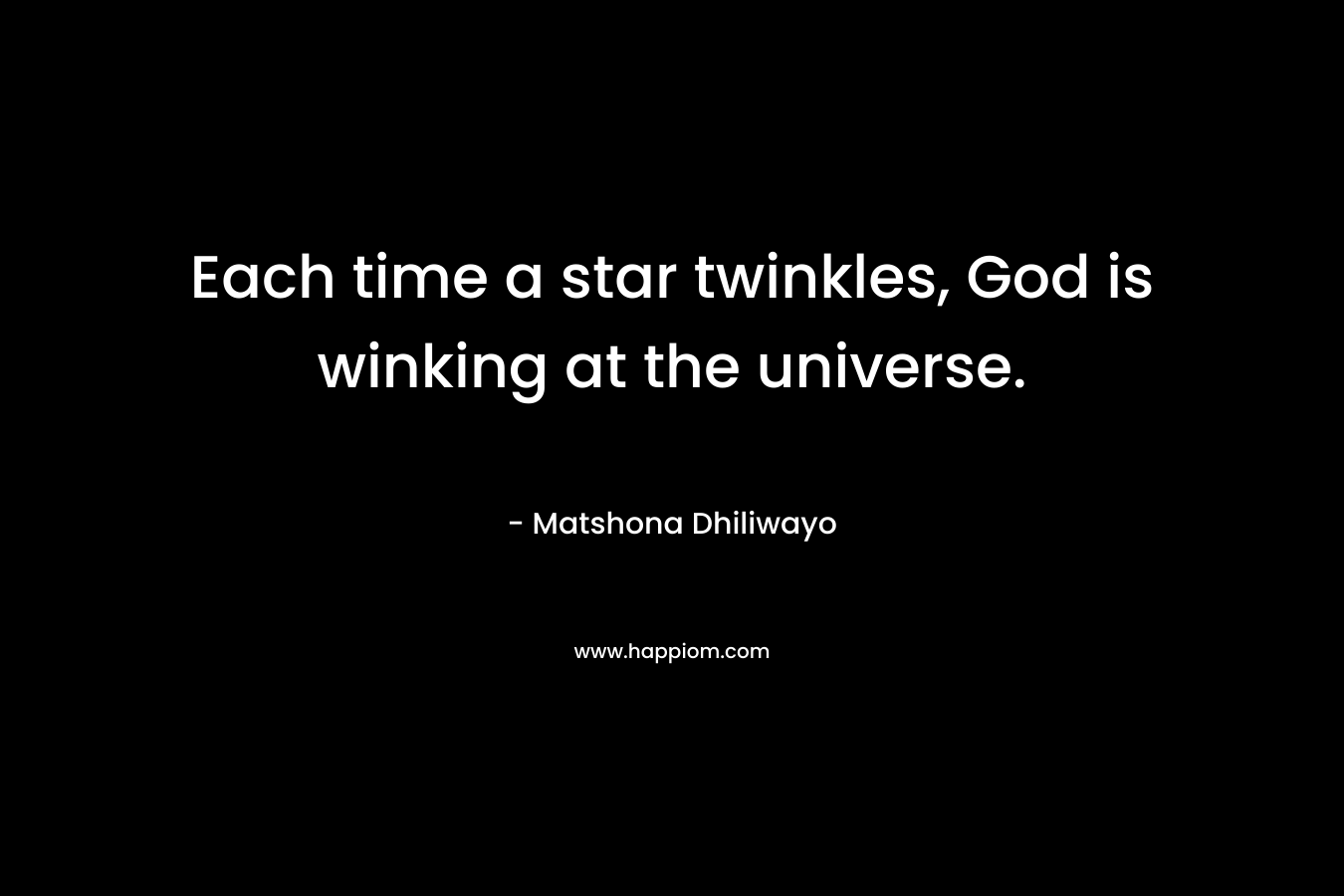 Each time a star twinkles, God is winking at the universe. – Matshona Dhiliwayo