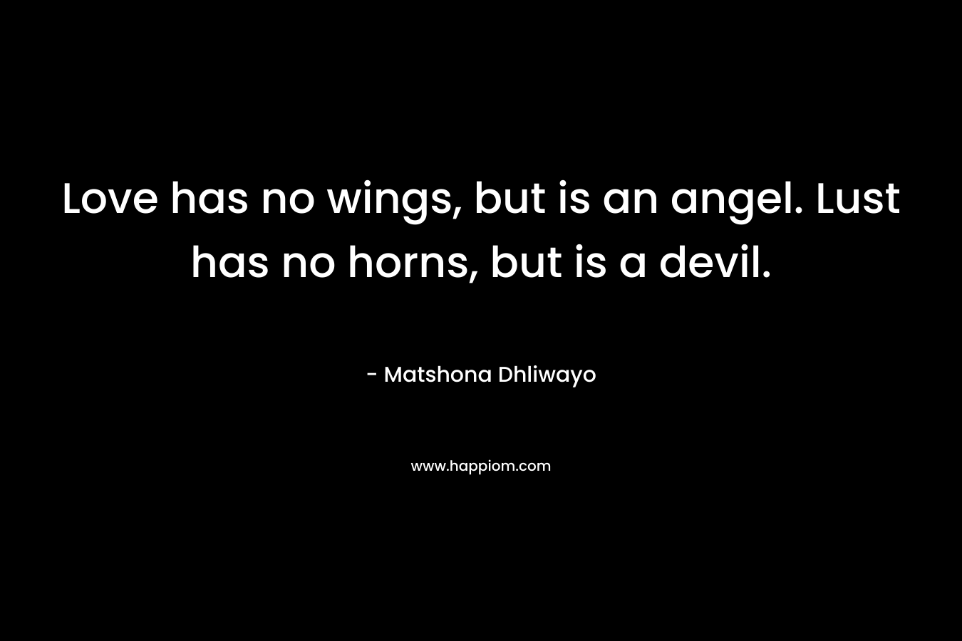 Love has no wings, but is an angel. Lust has no horns, but is a devil. – Matshona Dhliwayo