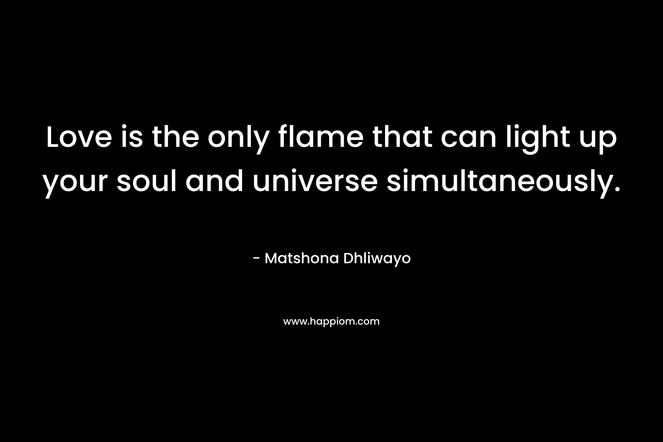 Love is the only flame that can light up your soul and universe simultaneously.