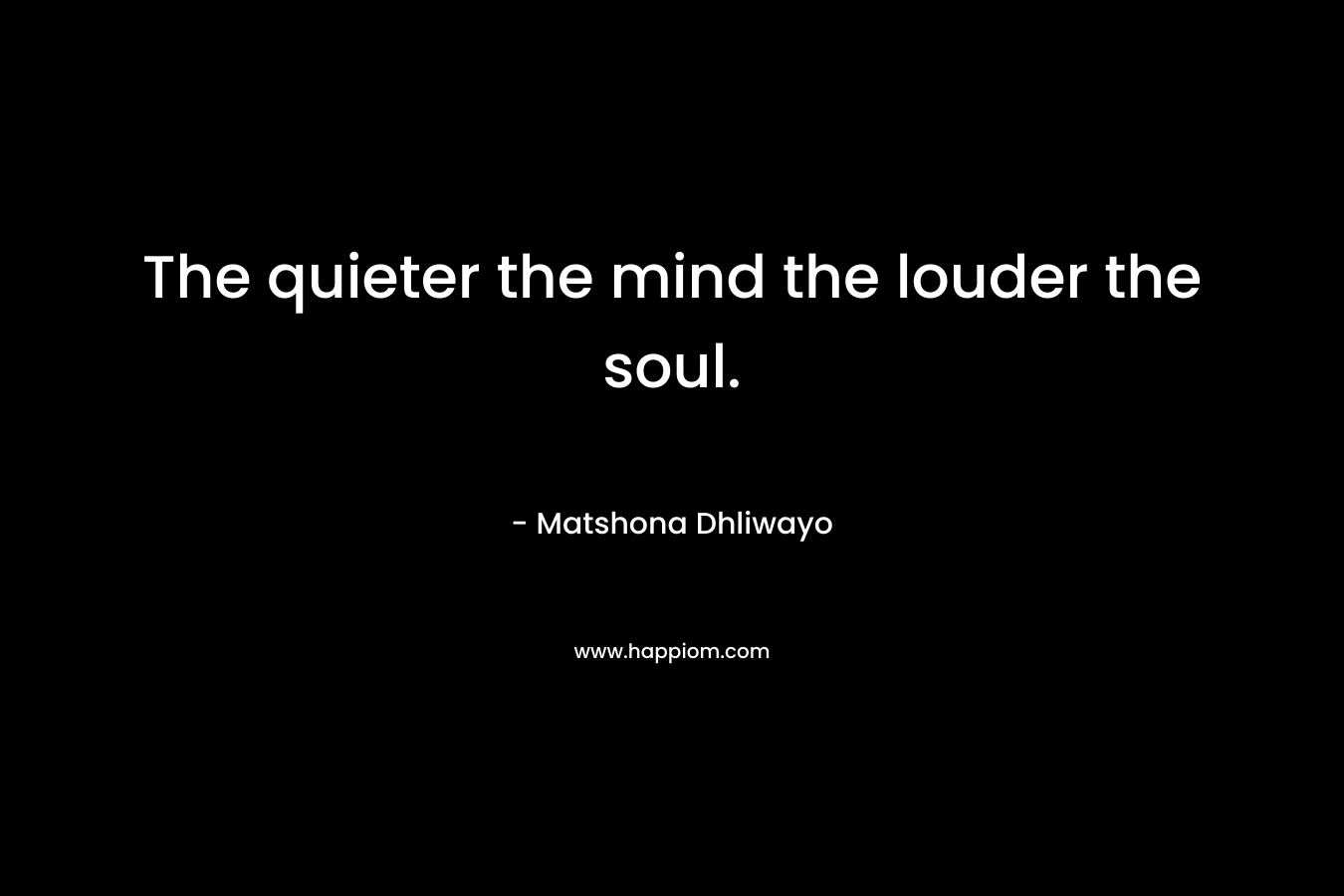 The quieter the mind the louder the soul.