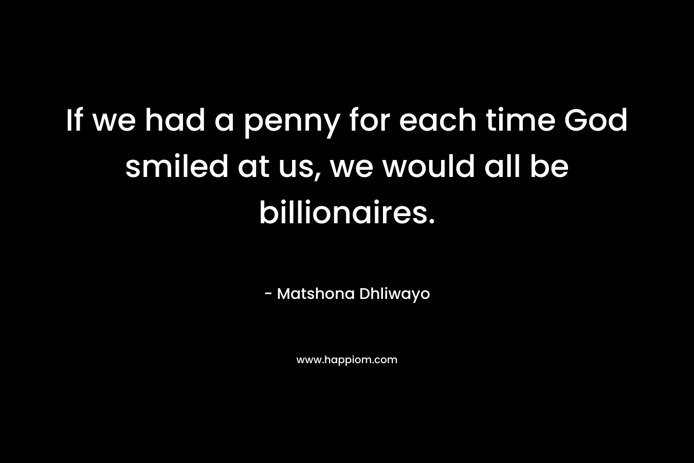 If we had a penny for each time God smiled at us, we would all be billionaires.