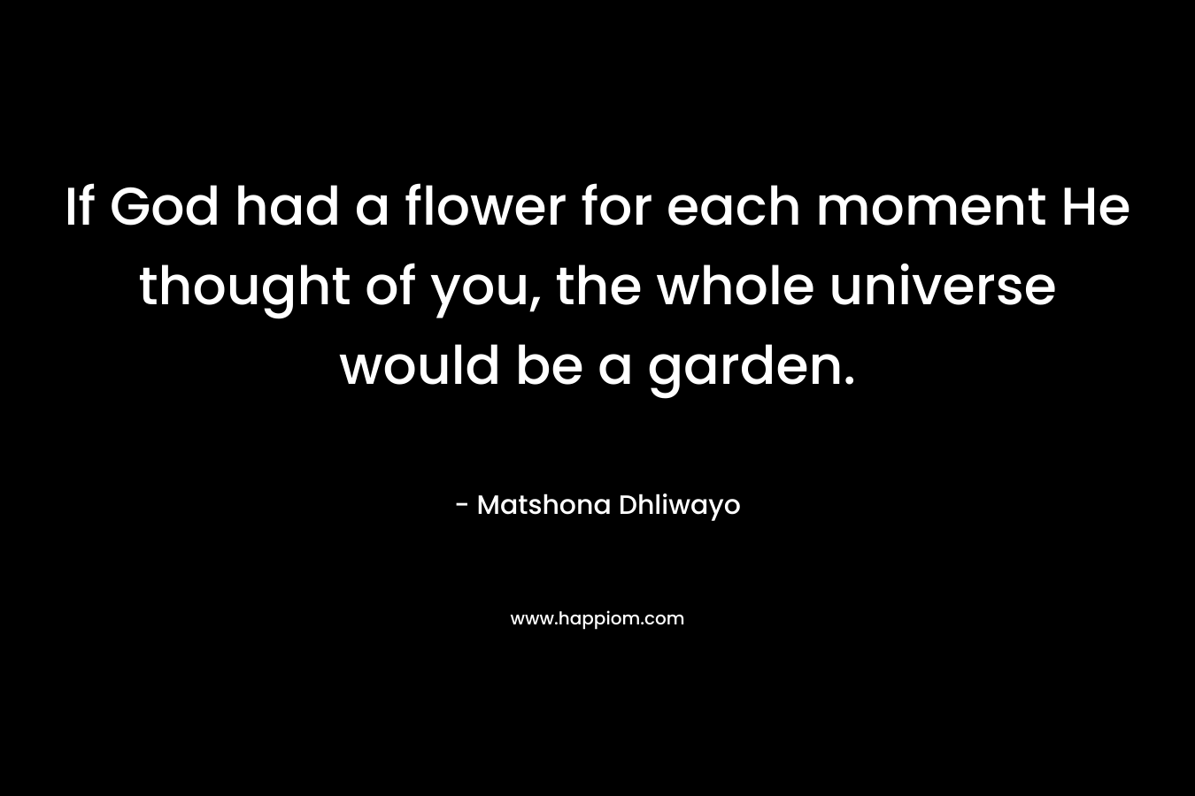 If God had a flower for each moment He thought of you, the whole universe would be a garden.