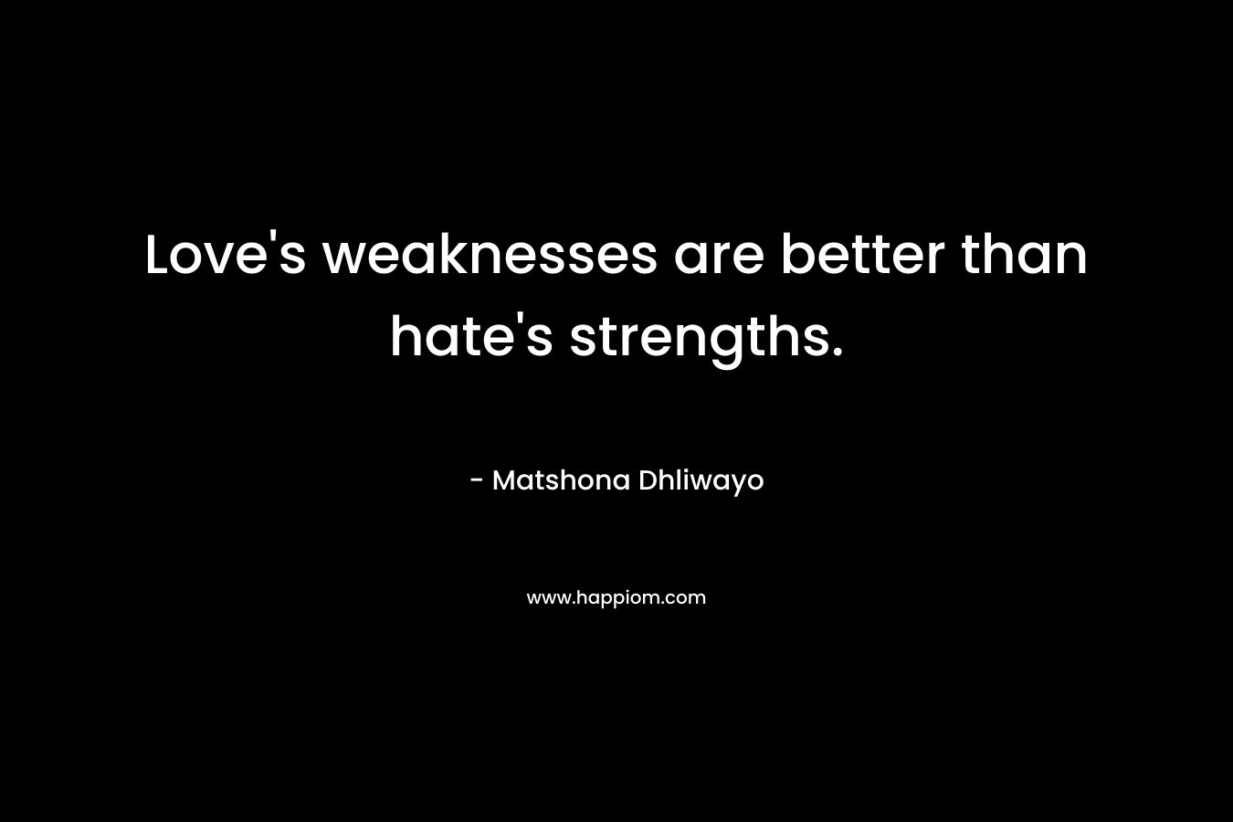 Love's weaknesses are better than hate's strengths.
