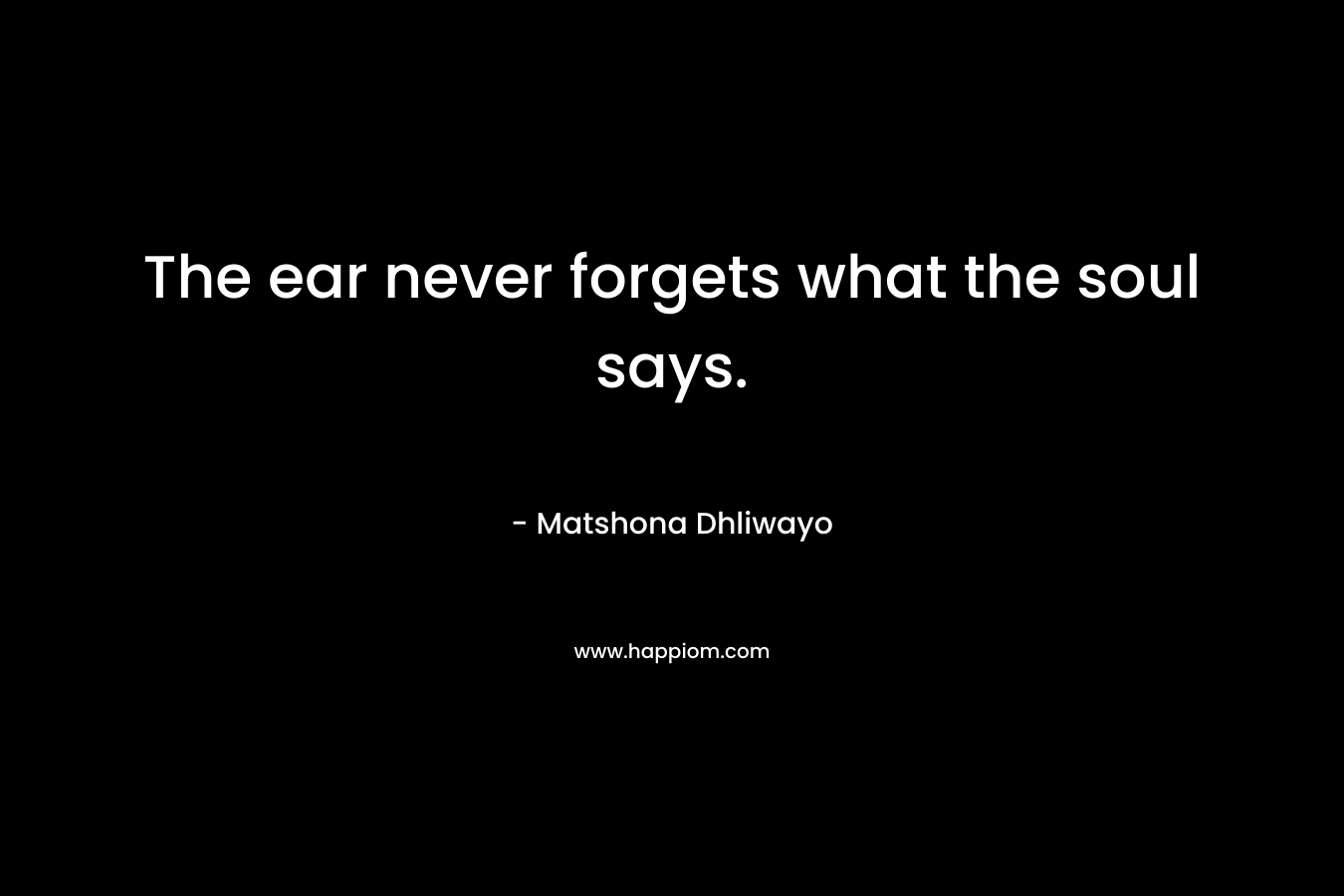The ear never forgets what the soul says.