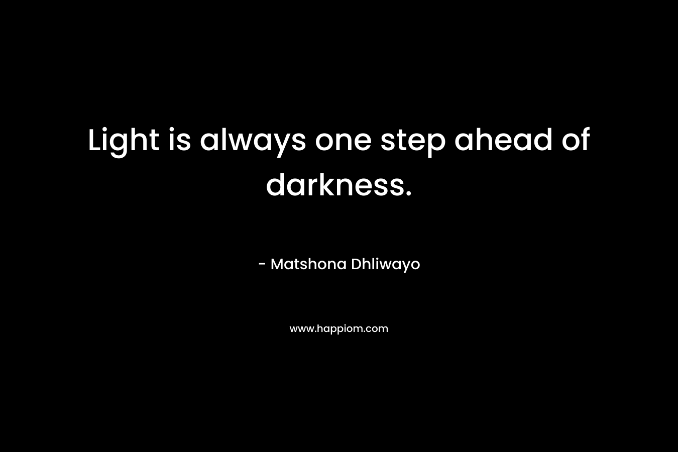 Light is always one step ahead of darkness.