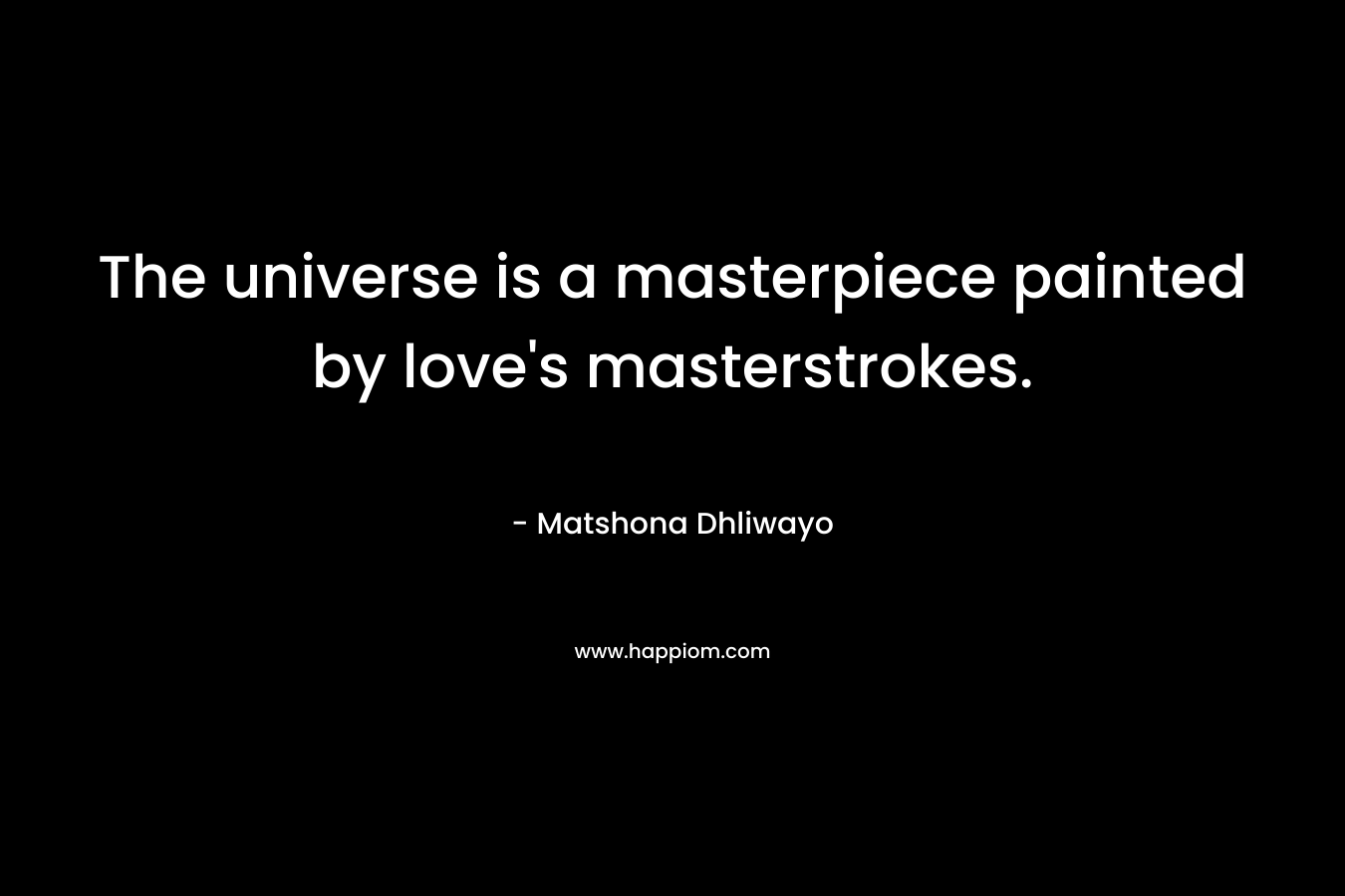 The universe is a masterpiece painted by love's masterstrokes.