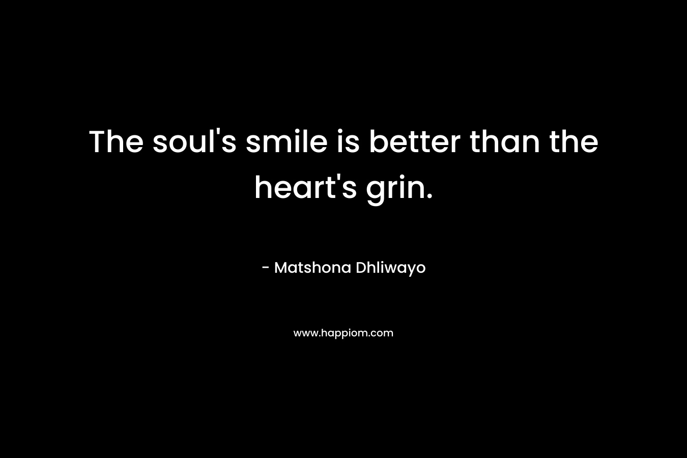 The soul's smile is better than the heart's grin.