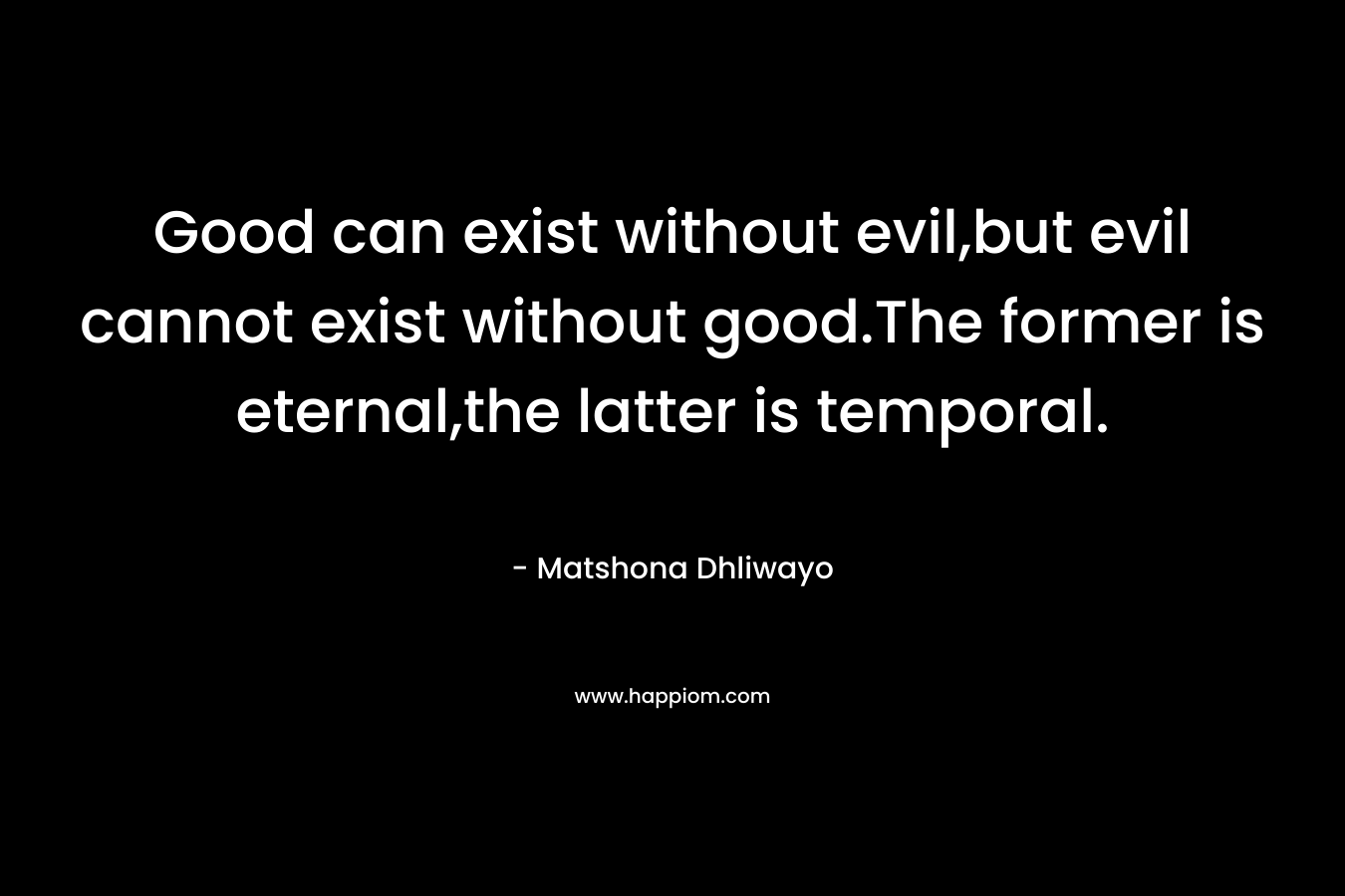 Good can exist without evil,but evil cannot exist without good.The former is eternal,the latter is temporal.