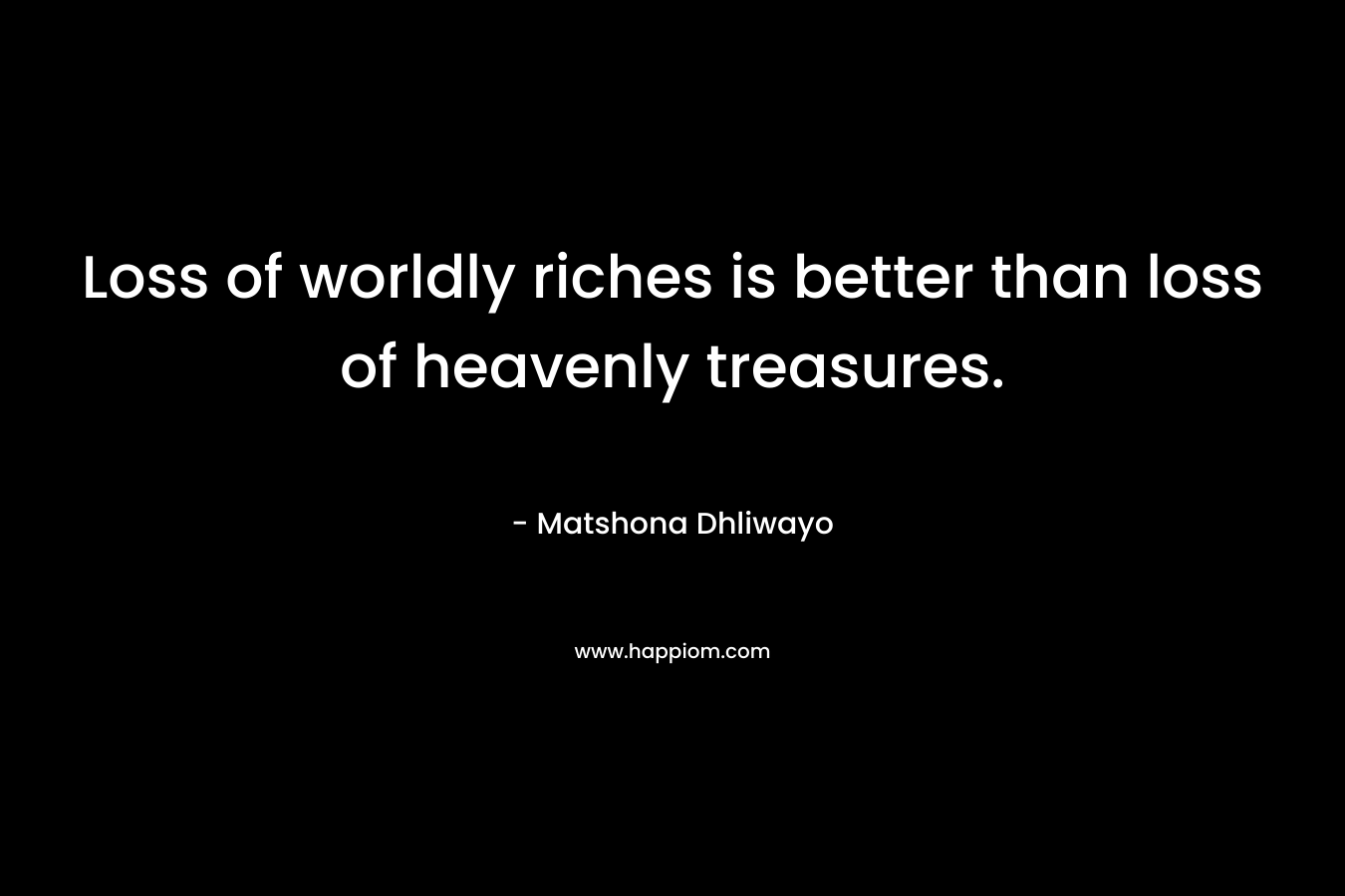 Loss of worldly riches is better than loss of heavenly treasures.