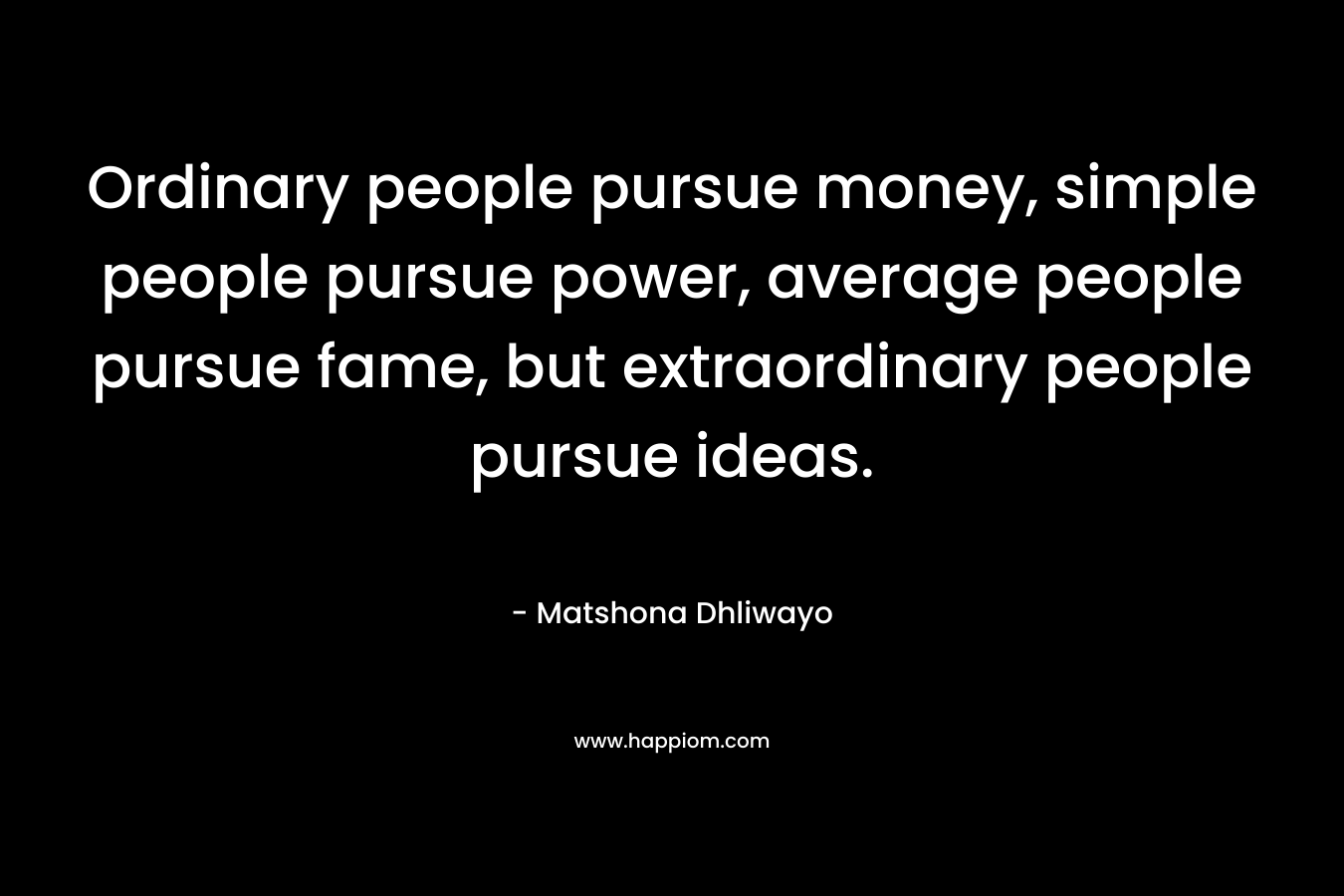 Ordinary people pursue money, simple people pursue power, average people pursue fame, but extraordinary people pursue ideas.