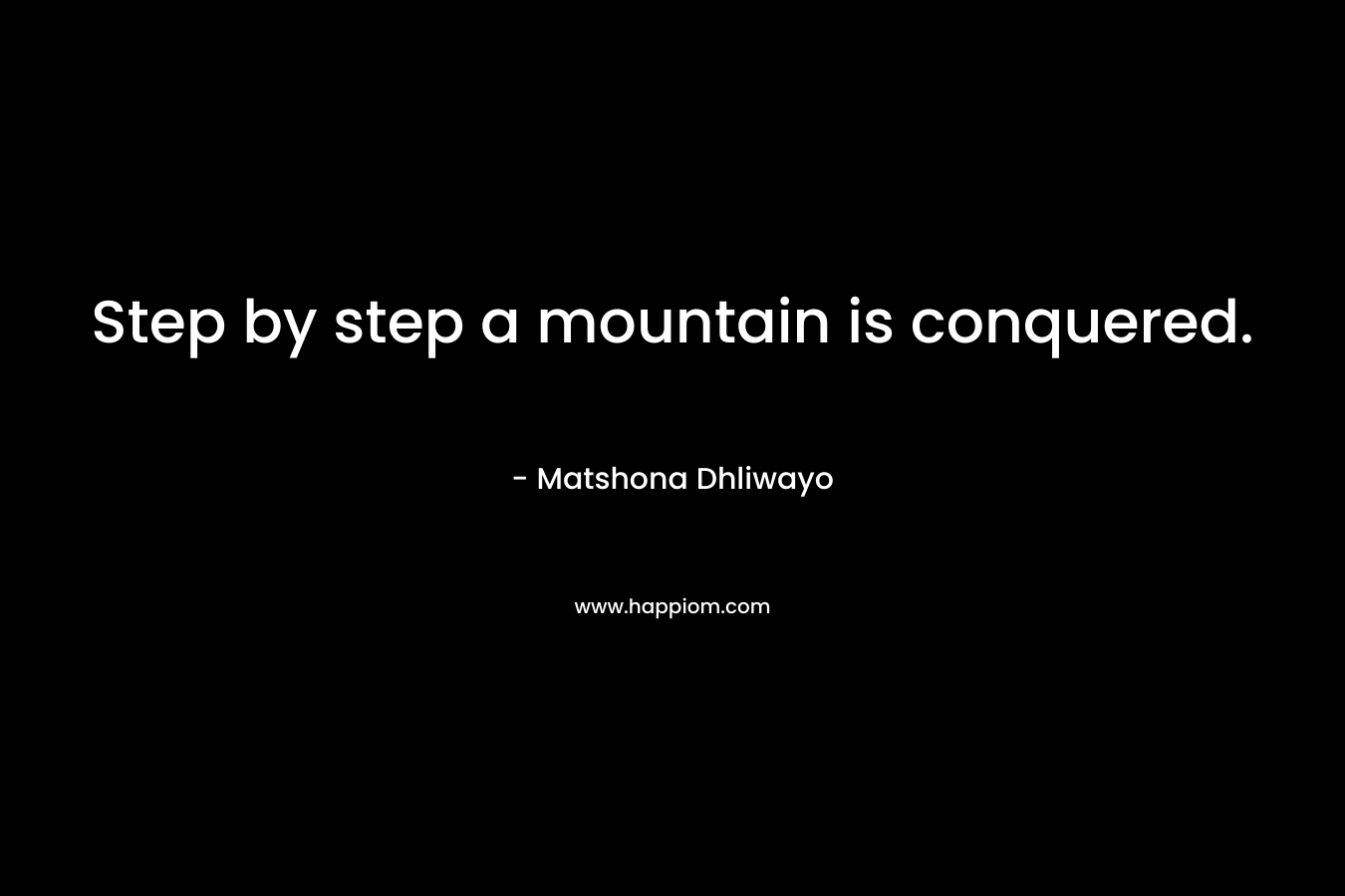 Step by step a mountain is conquered. – Matshona Dhliwayo