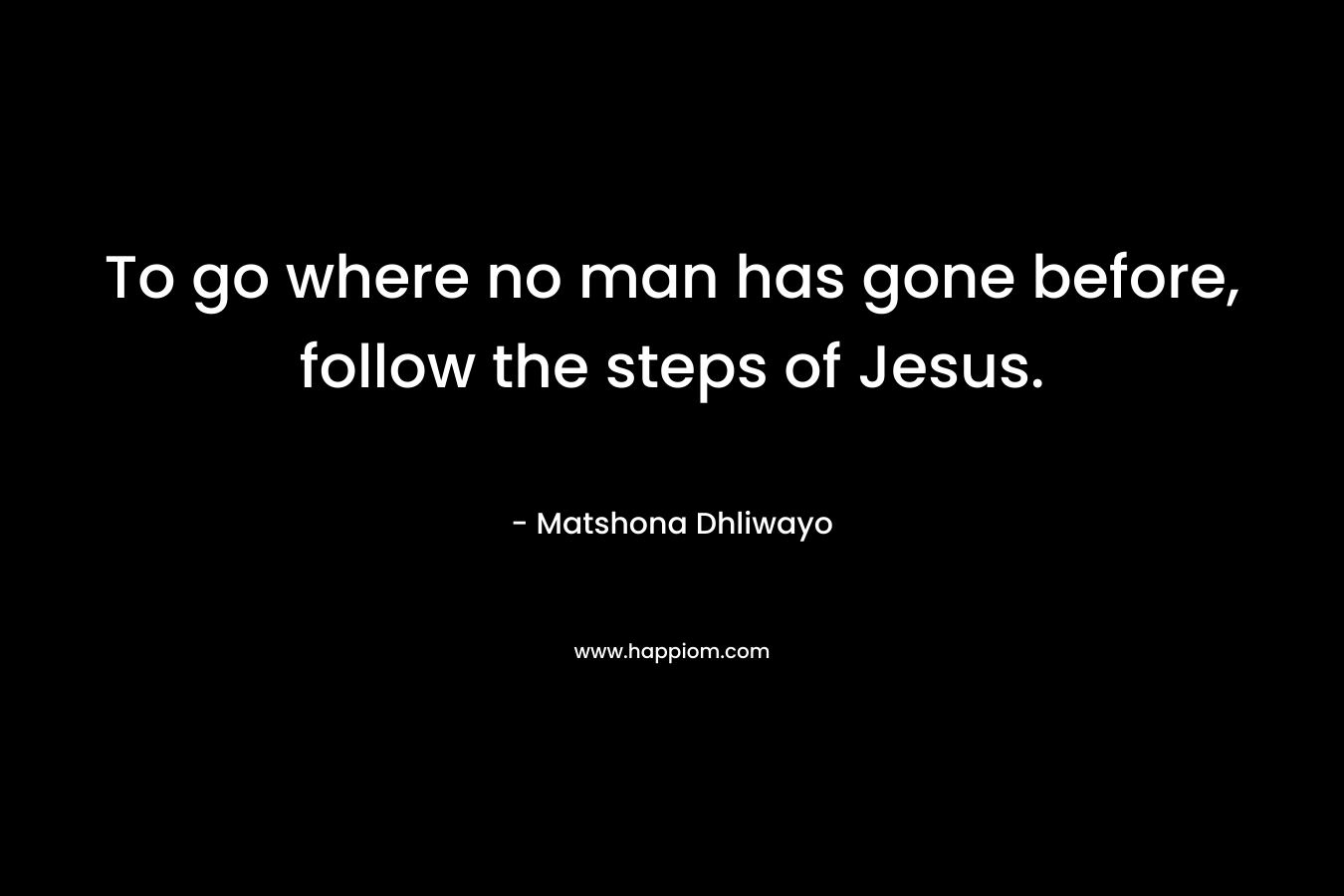 To go where no man has gone before, follow the steps of Jesus.