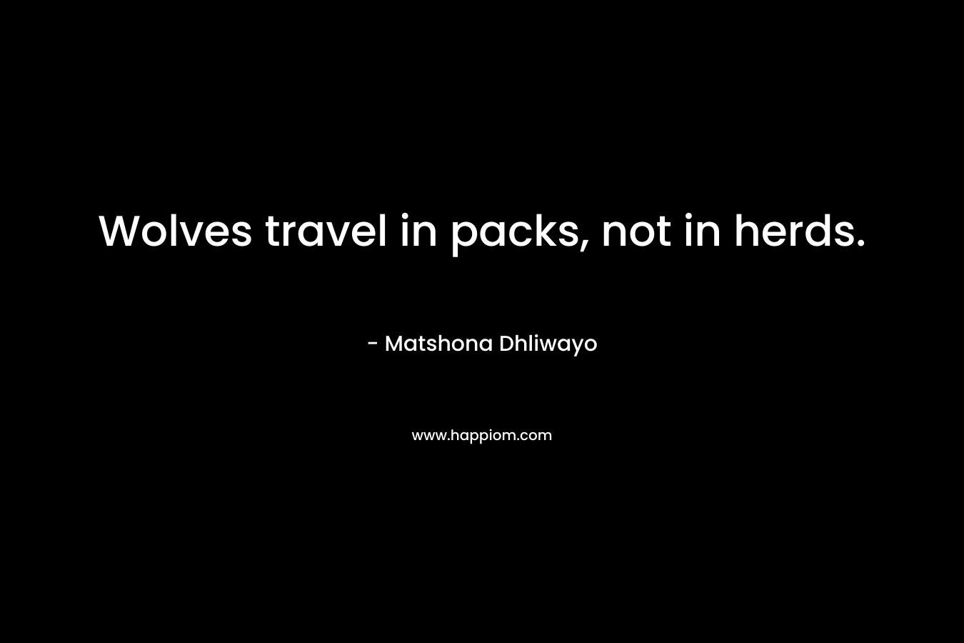 Wolves travel in packs, not in herds. – Matshona Dhliwayo