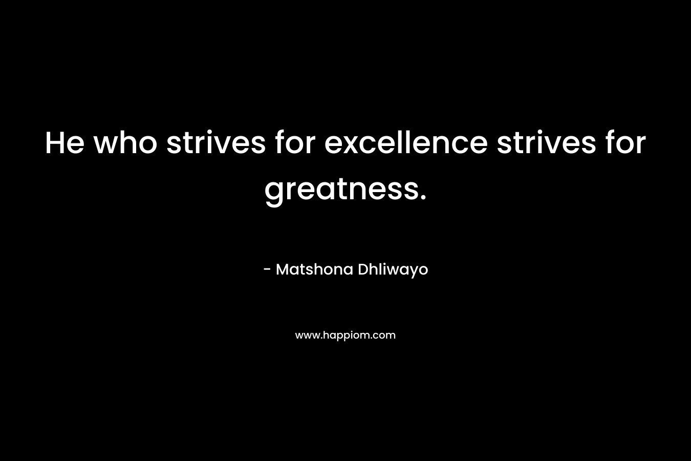 He who strives for excellence strives for greatness.