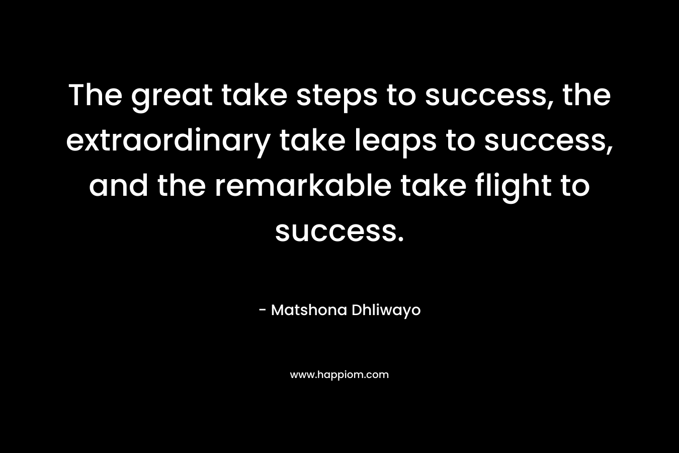 The great take steps to success, the extraordinary take leaps to success, and the remarkable take flight to success.