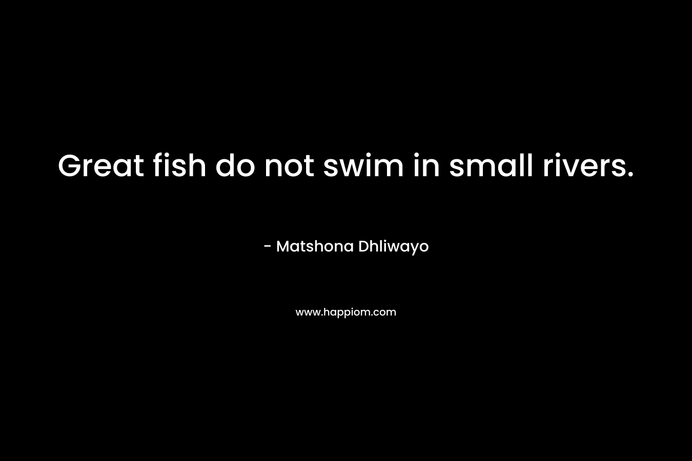 Great fish do not swim in small rivers.