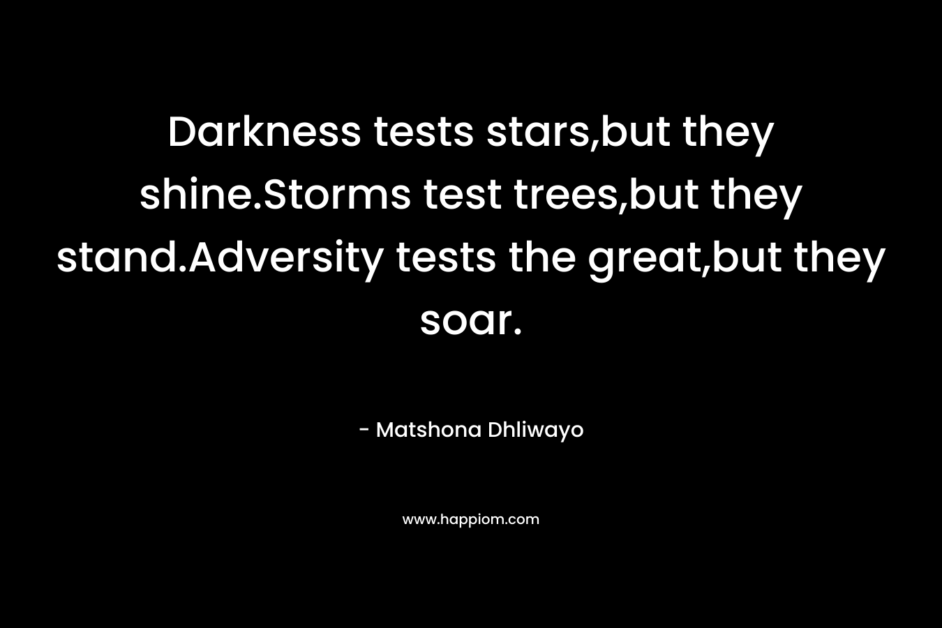 Darkness tests stars,but they shine.Storms test trees,but they stand.Adversity tests the great,but they soar.