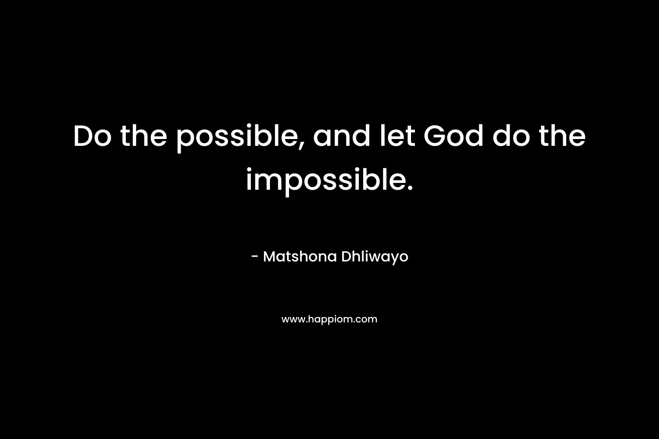 Do the possible, and let God do the impossible.