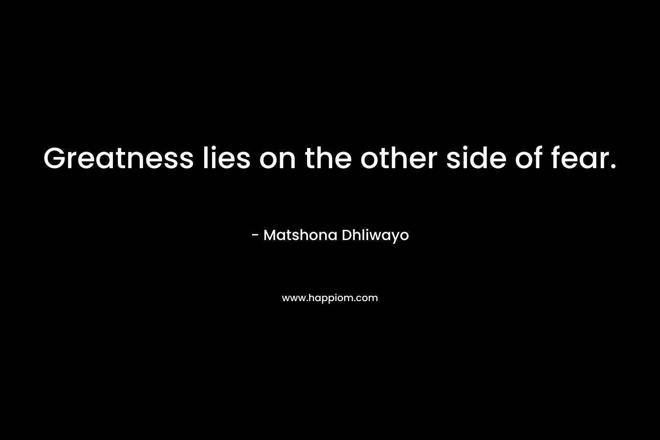 Greatness lies on the other side of fear.
