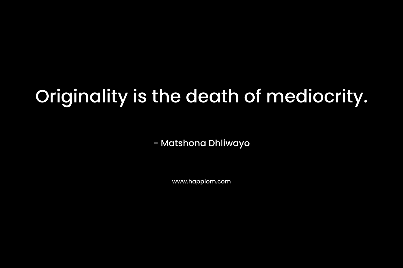 Originality is the death of mediocrity.