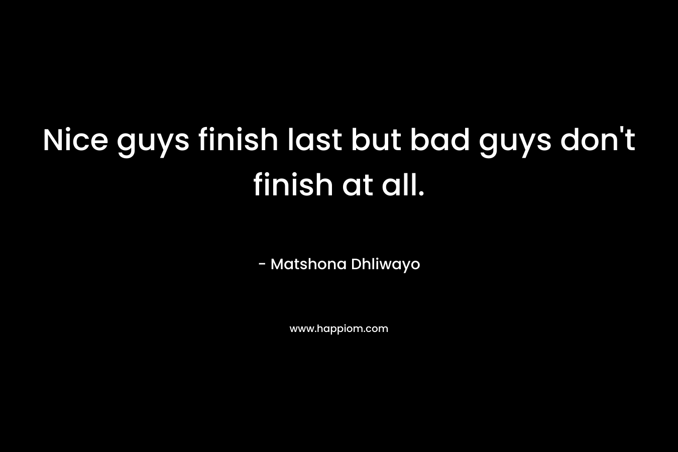 Nice guys finish last but bad guys don't finish at all.