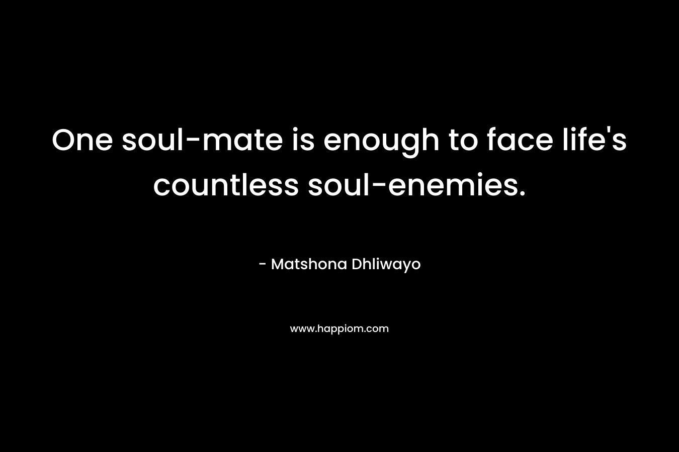One soul-mate is enough to face life's countless soul-enemies.