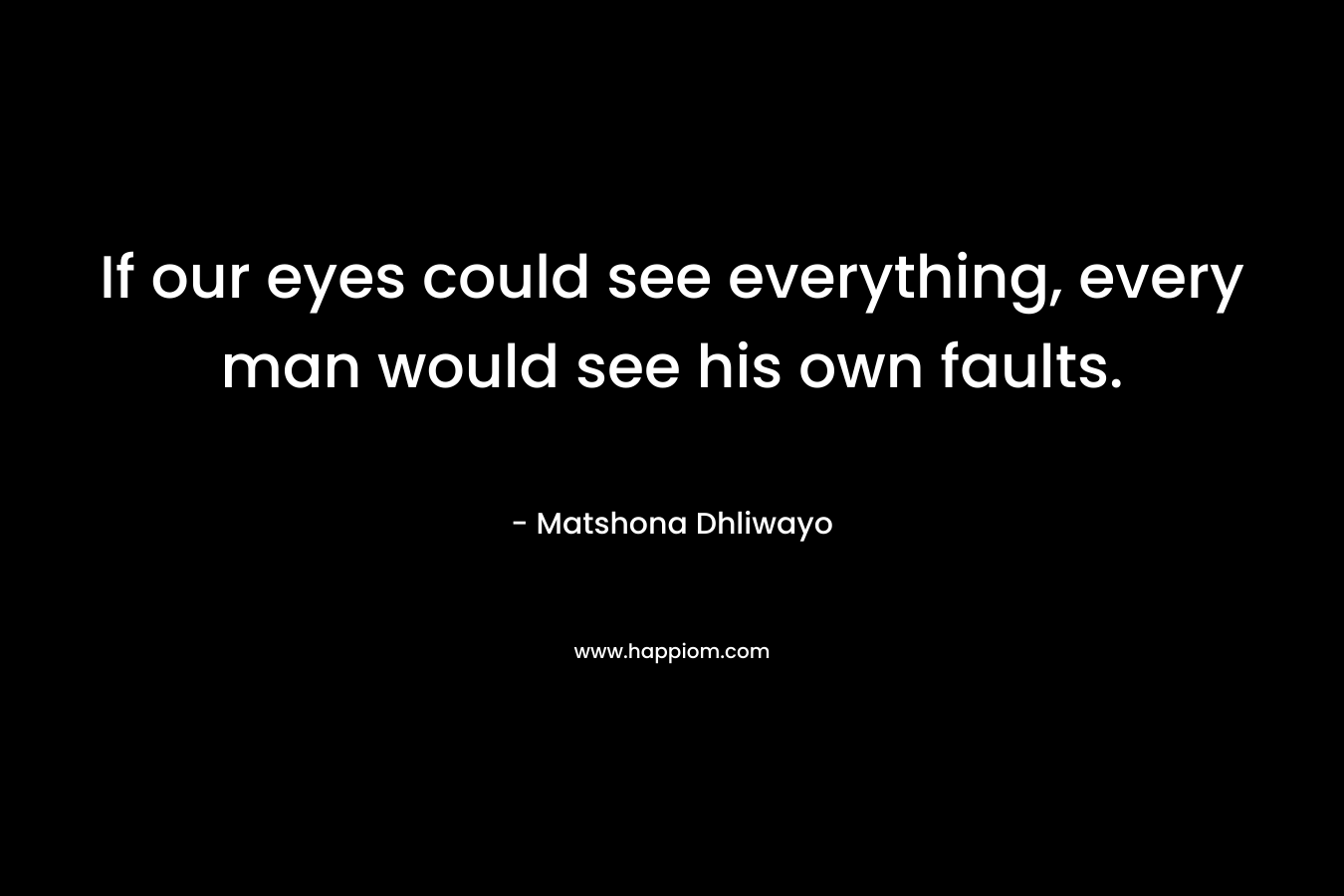 If our eyes could see everything, every man would see his own faults.