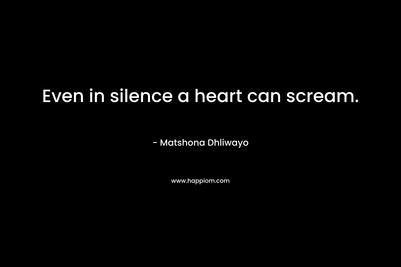 Even in silence a heart can scream.