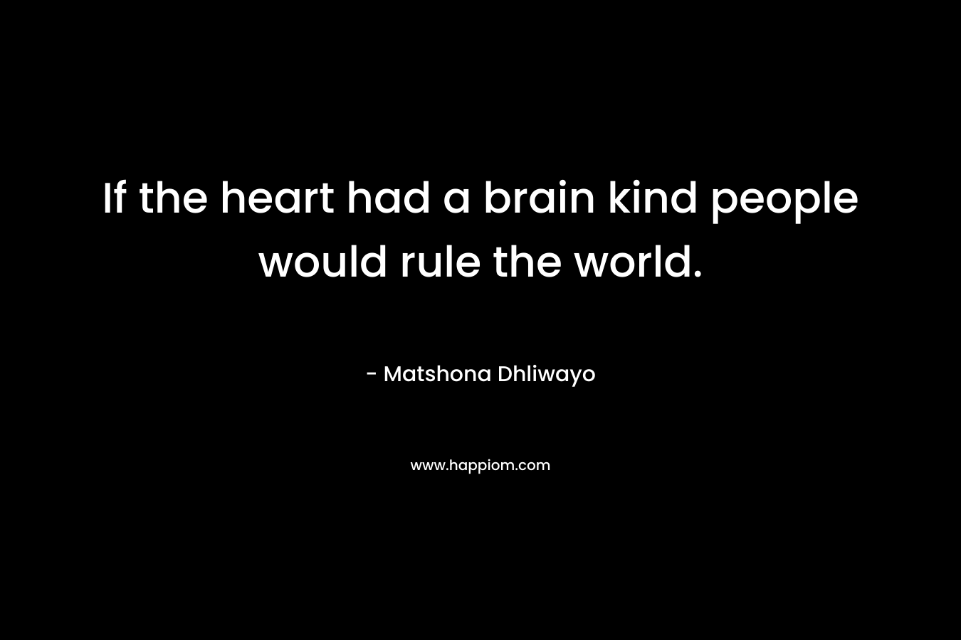 If the heart had a brain kind people would rule the world.