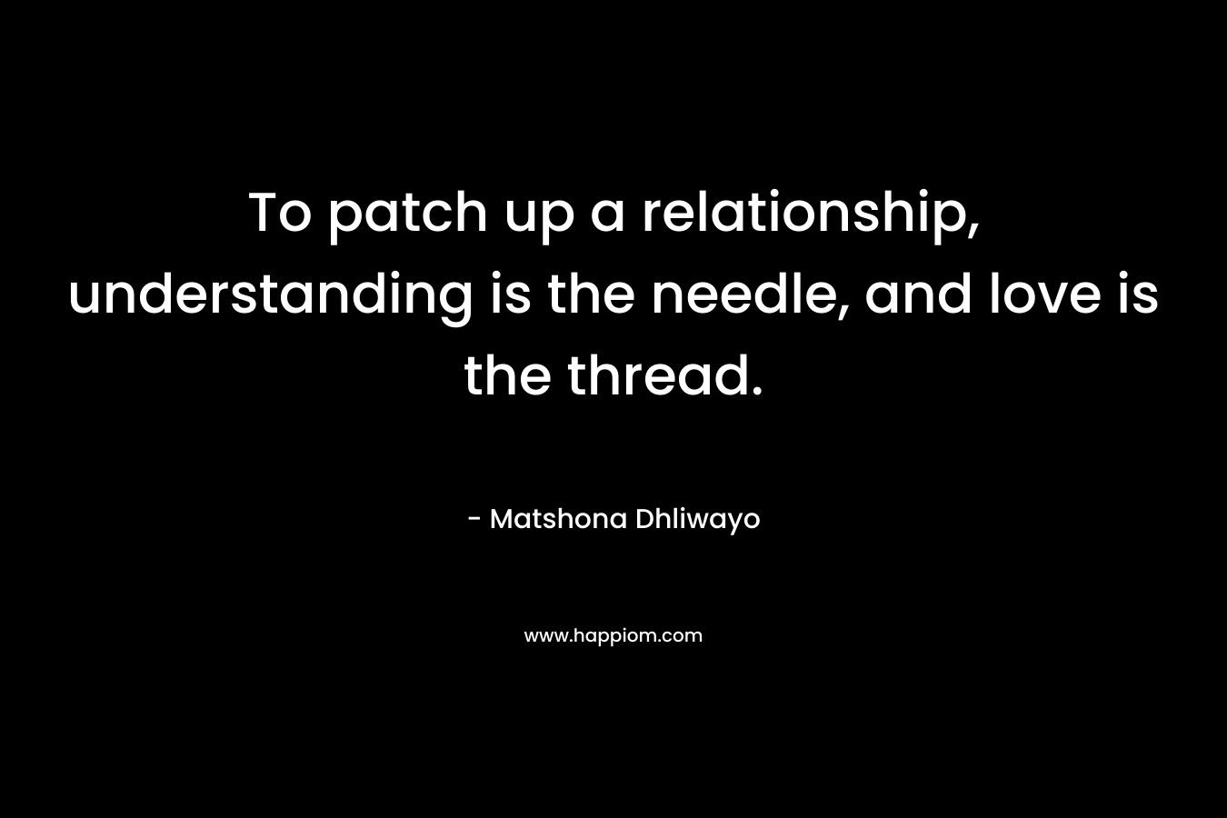 To patch up a relationship, understanding is the needle, and love is the thread.