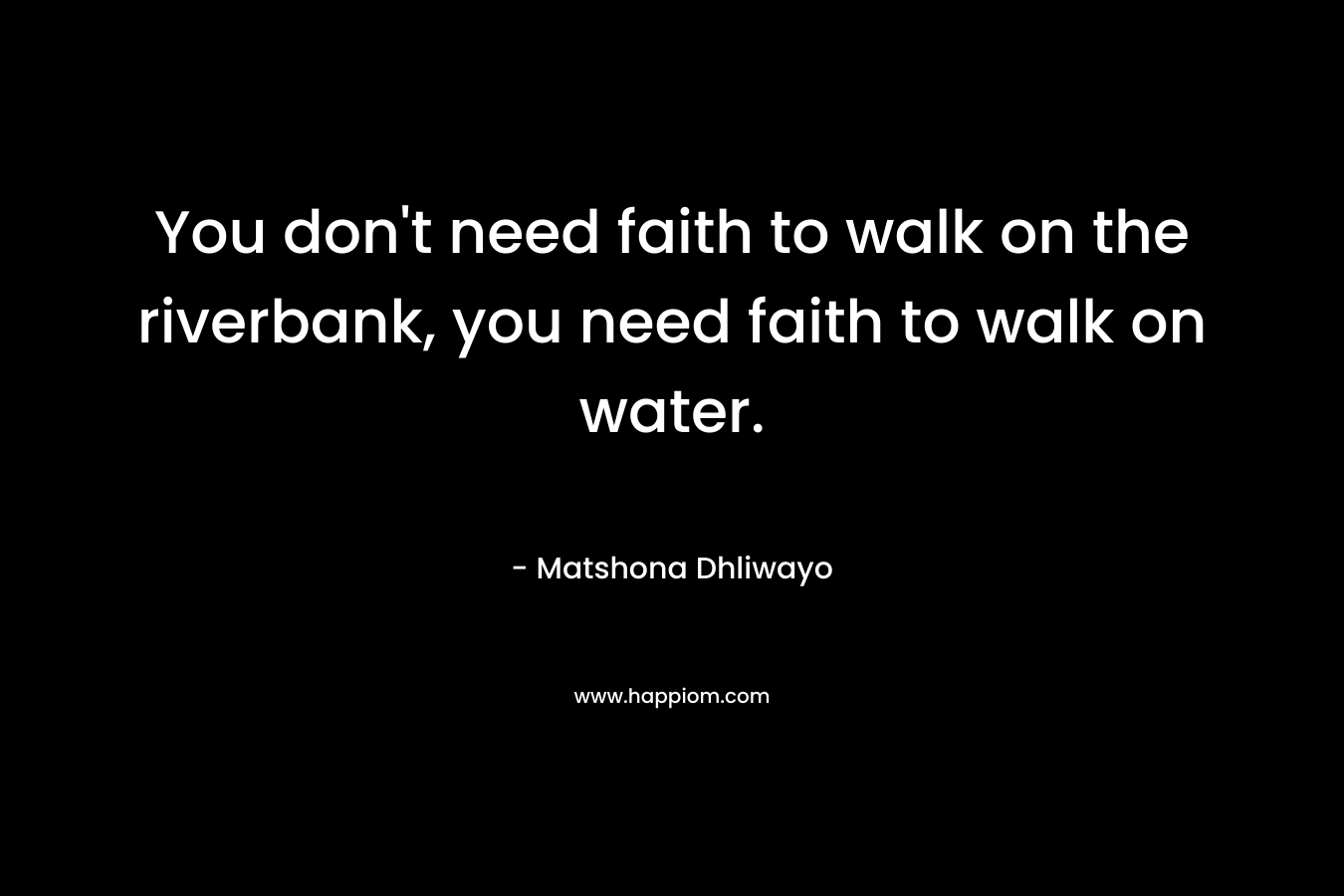 You don't need faith to walk on the riverbank, you need faith to walk on water.