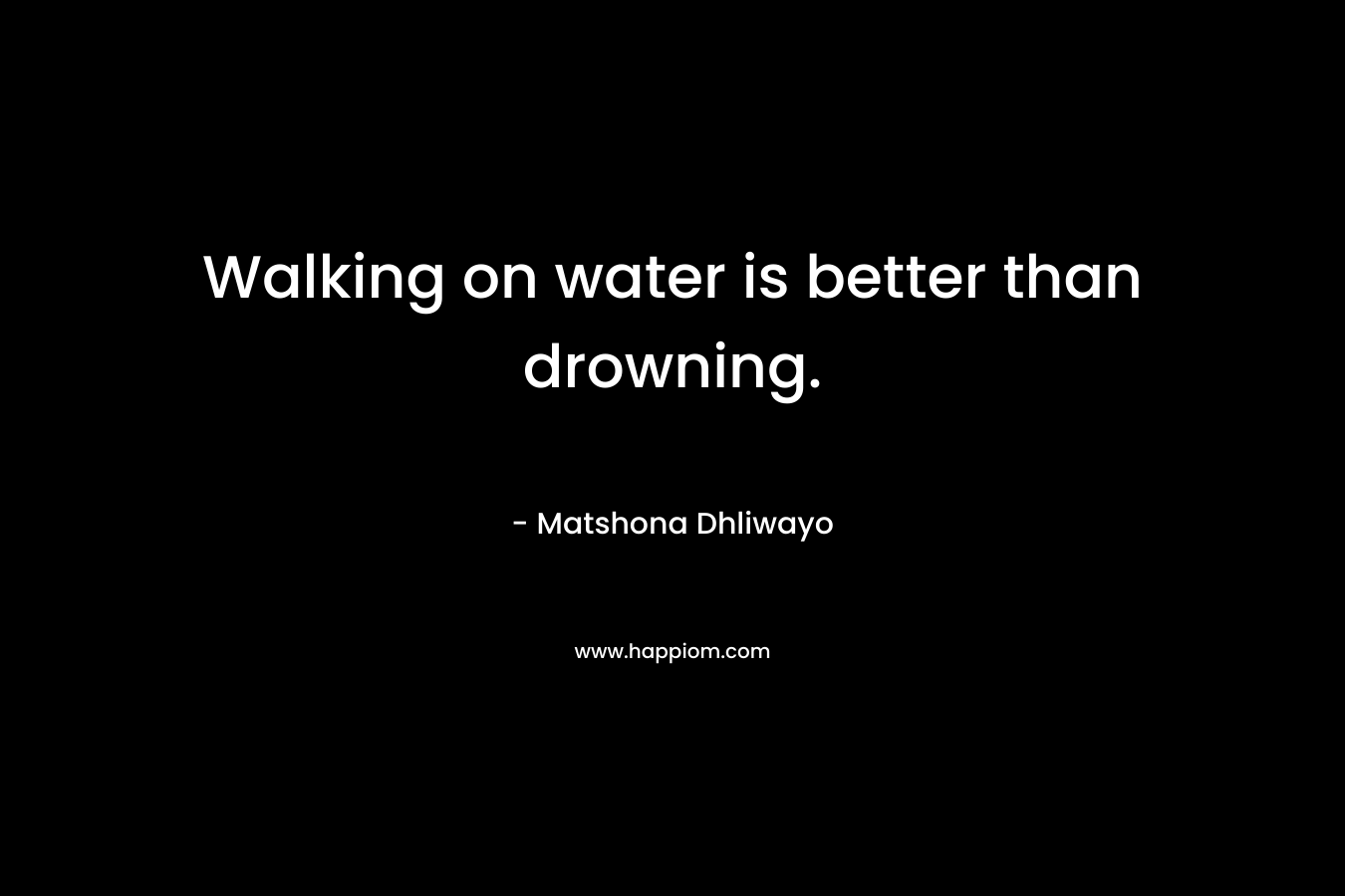 Walking on water is better than drowning.