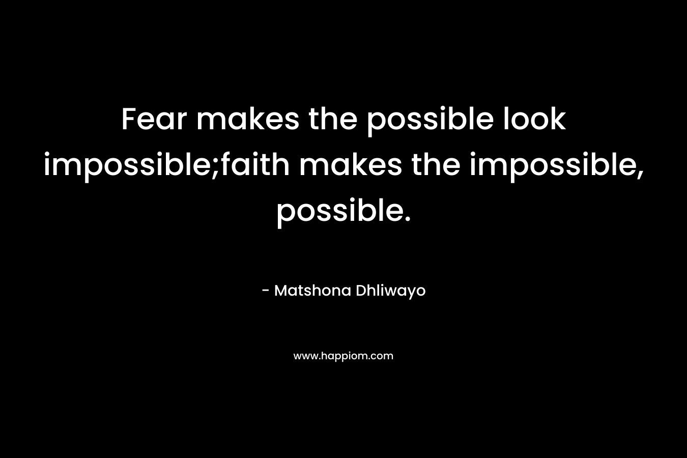 Fear makes the possible look impossible;faith makes the impossible, possible.