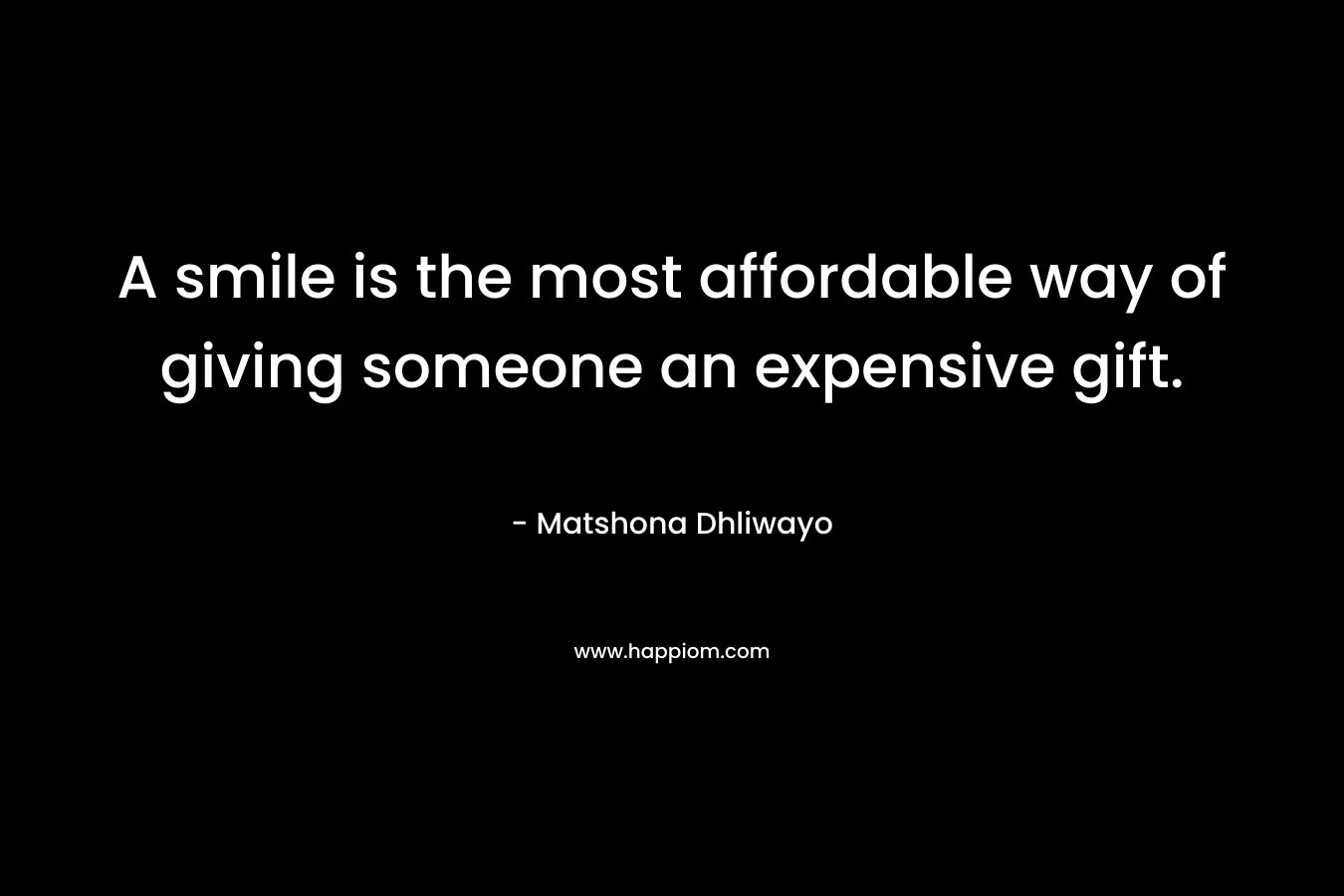 A smile is the most affordable way of giving someone an expensive gift.