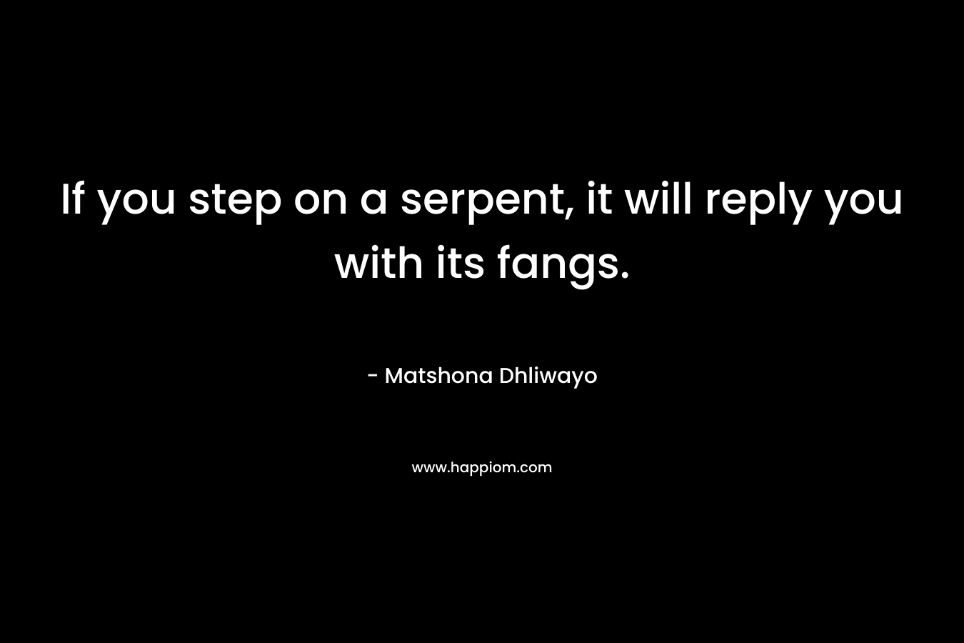 If you step on a serpent, it will reply you with its fangs. – Matshona Dhliwayo