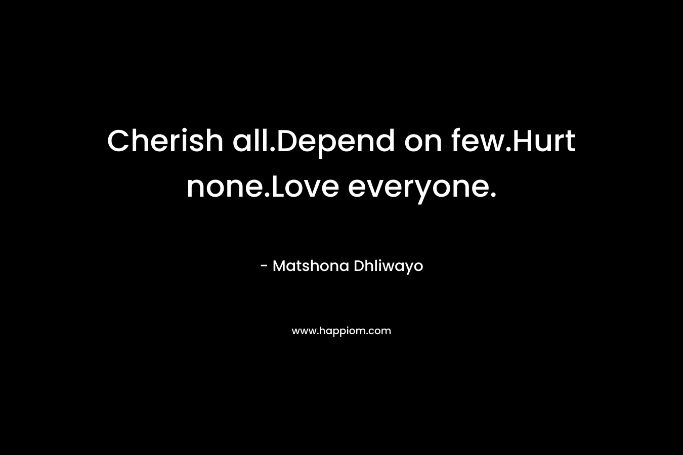 Cherish all.Depend on few.Hurt none.Love everyone.
