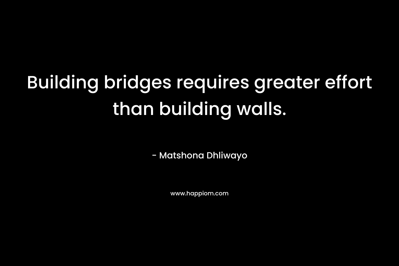 Building bridges requires greater effort than building walls.