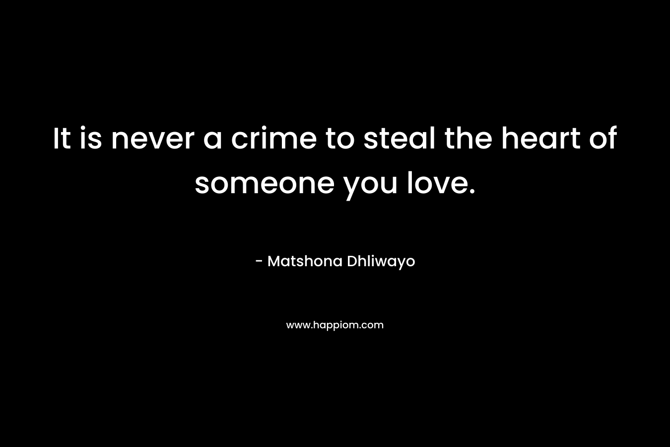 It is never a crime to steal the heart of someone you love. – Matshona Dhliwayo