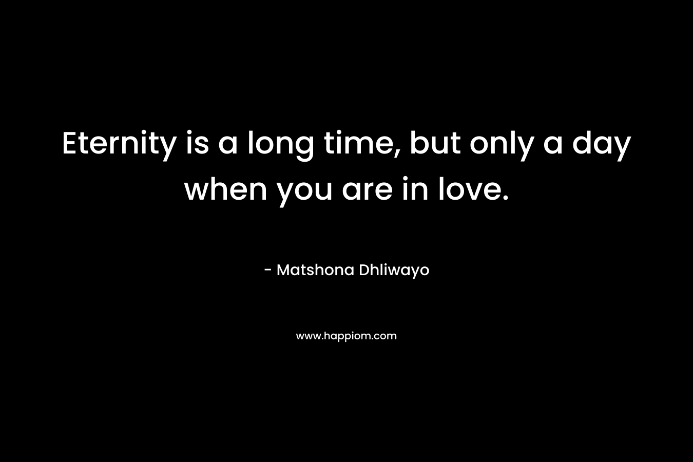 Eternity is a long time, but only a day when you are in love.