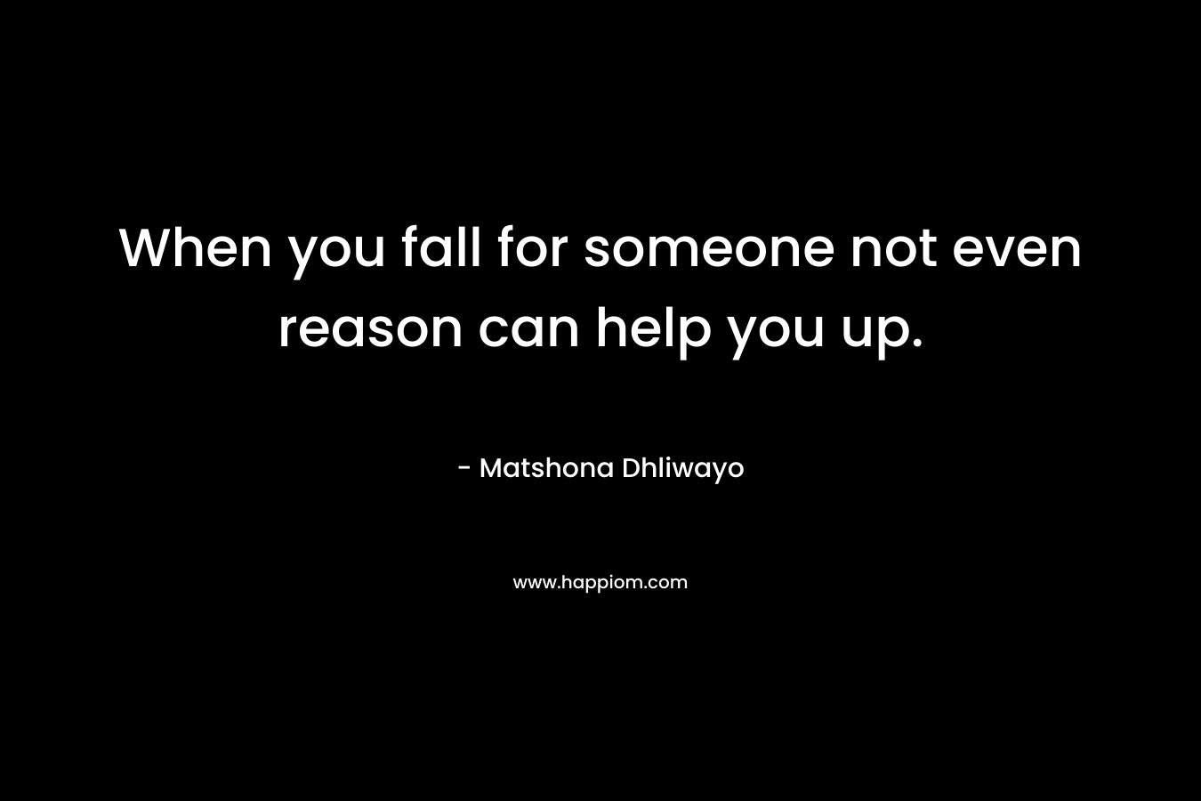 When you fall for someone not even reason can help you up.