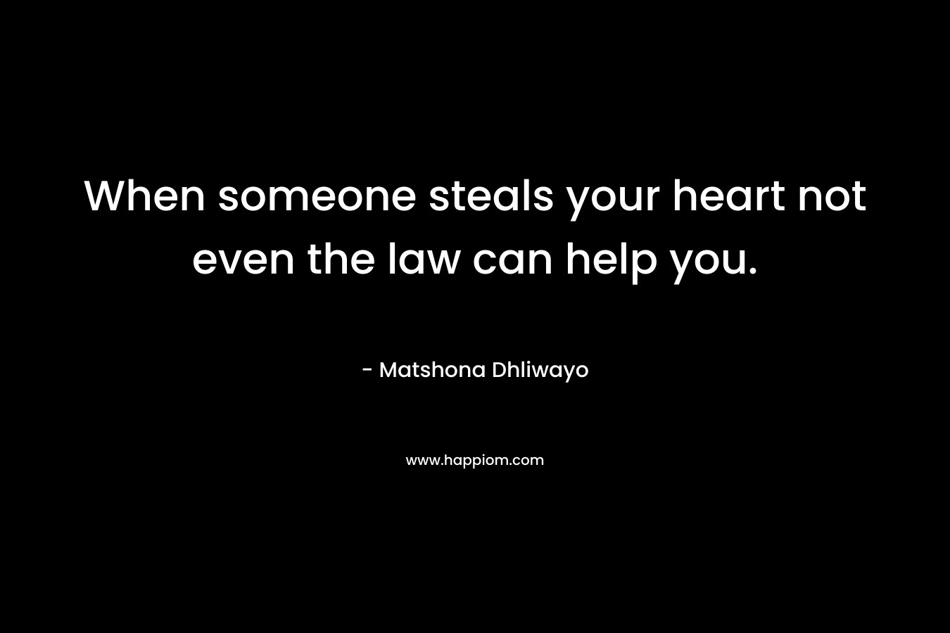 When someone steals your heart not even the law can help you. – Matshona Dhliwayo