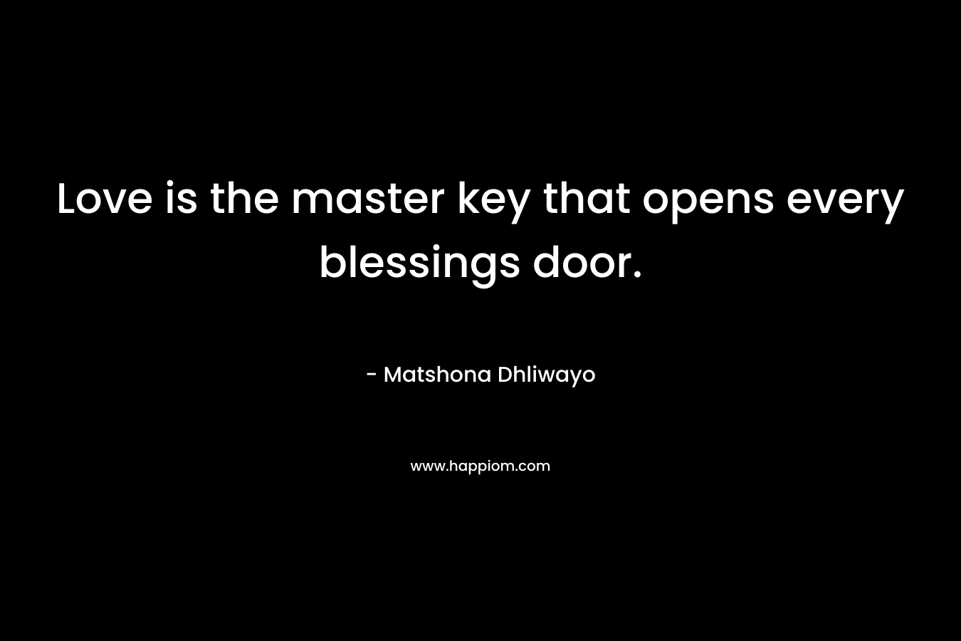 Love is the master key that opens every blessings door. – Matshona Dhliwayo
