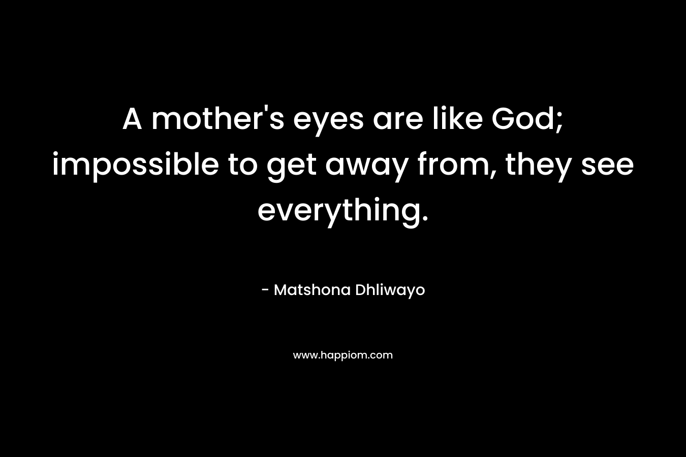 A mother's eyes are like God; impossible to get away from, they see everything.