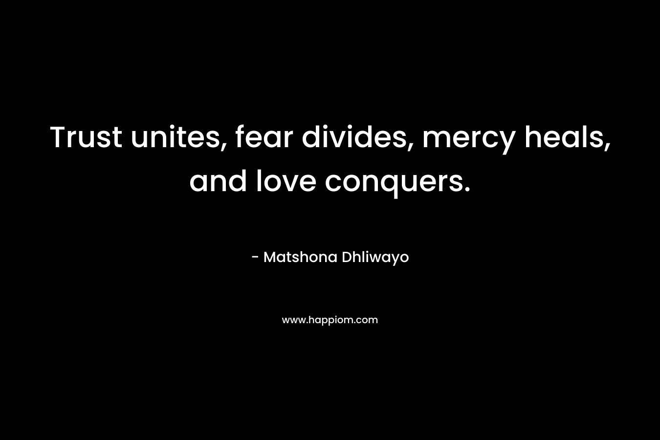Trust unites, fear divides, mercy heals, and love conquers.