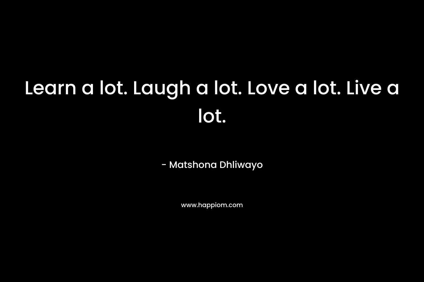 Learn a lot. Laugh a lot. Love a lot. Live a lot.